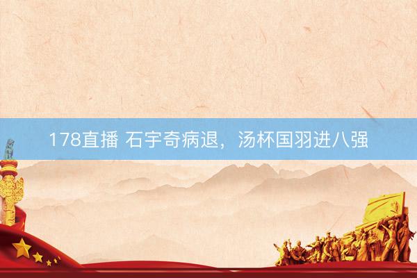 178直播 石宇奇病退,汤杯国羽进八强