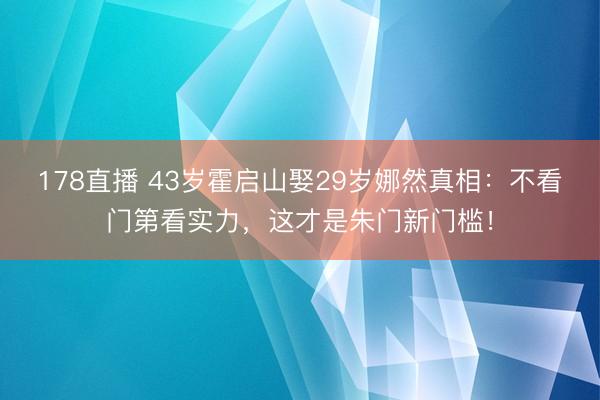 178直播 43岁霍启山娶29岁娜然真相：不看门第看实力，这才是朱门新门槛！