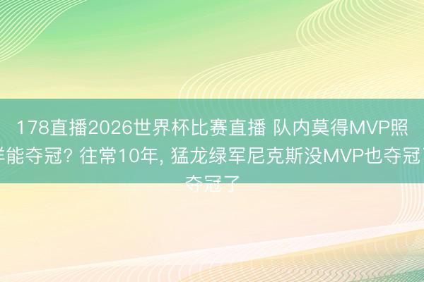 178直播2026世界杯比赛直播 队内莫得MVP照样能夺冠? 往常10年， 猛龙绿军尼克斯没MVP也夺冠了