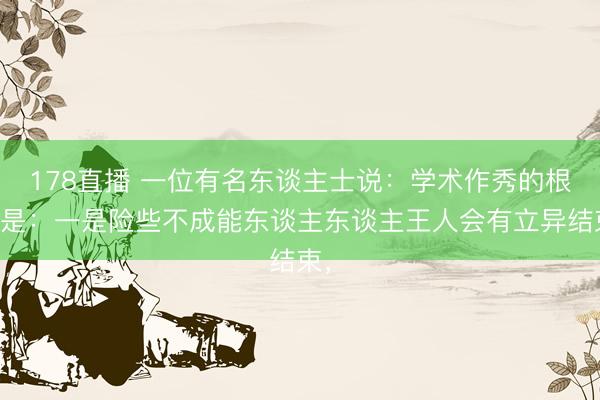 178直播 一位有名东谈主士说:学术作秀的根源是:一是险些不成能东谈主东谈主王人会有立异结束,