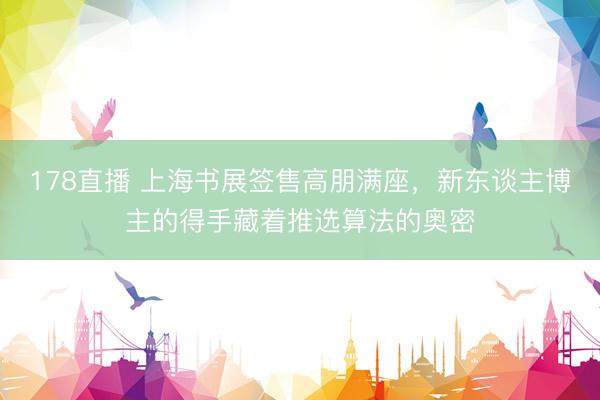 178直播 上海书展签售高朋满座,新东谈主博主的得手藏着推选算法的奥密